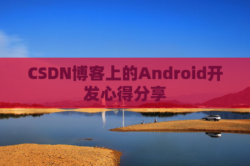 CSDN博客上的Android开发心得分享